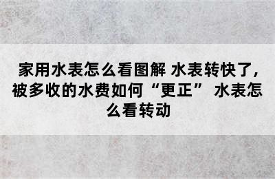 家用水表怎么看图解 水表转快了,被多收的水费如何“更正” 水表怎么看转动